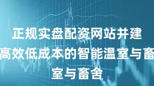 正规实盘配资网站并建设高效低成本的智能温室与畜舍