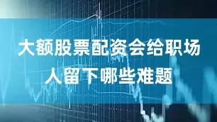 大额股票配资会给职场人留下哪些难题