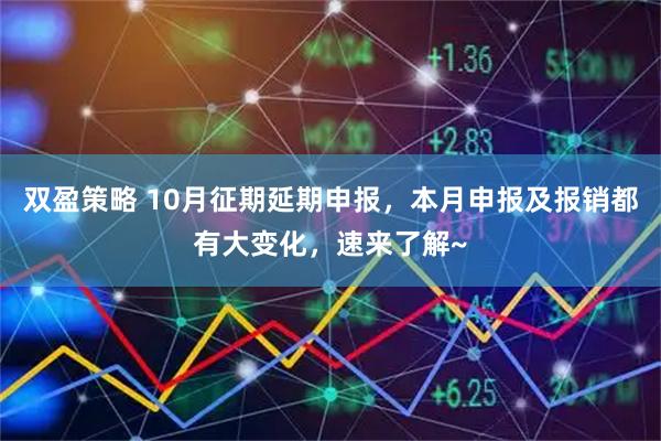 双盈策略 10月征期延期申报,本月申报及报销都有大变化,速来了解~