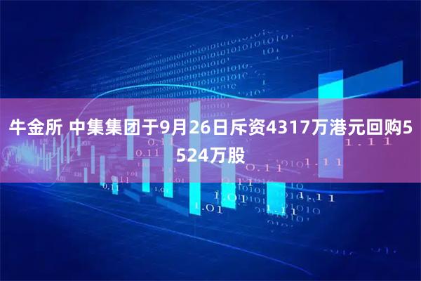 牛金所 中集集团于9月26日斥资4317万港元回购5524万股