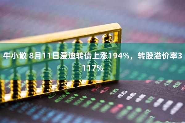 牛小散 8月11日爱迪转债上涨194%,转股溢价率3117%
