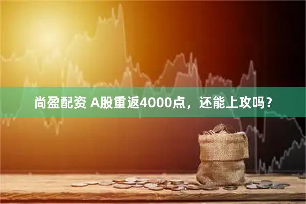 尚盈配资 A股重返4000点，还能上攻吗？
